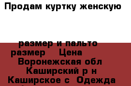 Продам куртку женскую 50 размер и пальто 48 размер  › Цена ­ 3 000 - Воронежская обл., Каширский р-н, Каширское с. Одежда, обувь и аксессуары » Женская одежда и обувь   . Воронежская обл.